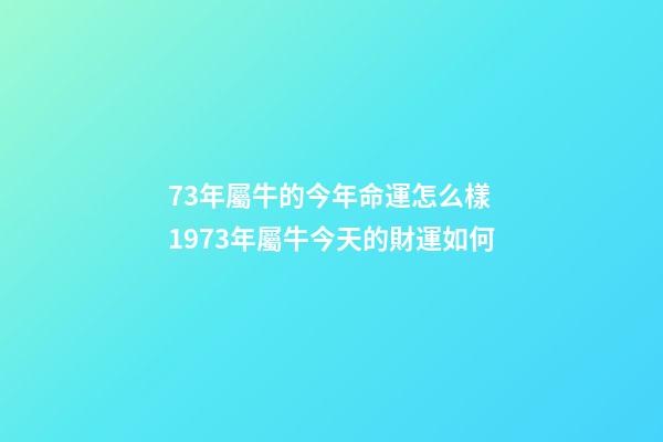 73年屬牛的今年命運怎么樣 1973年屬牛今天的財運如何-第1張-觀點-玄機派